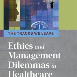 The Tracks We Leave: Ethics and Management Dilemmas in Healthcare (3rd Edition)