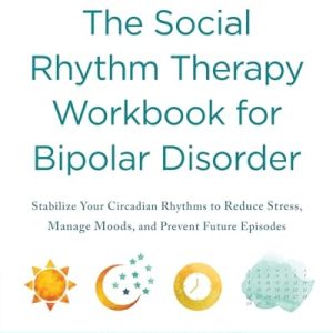 The Social Rhythm Therapy Workbook for Bipolar Disorder (Stabilize Your Circadian Rhythms to Reduce Stress, Manage Moods, and Prevent Future Episodes)