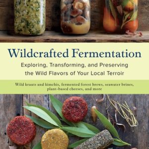 Wildcrafted Fermentation (Exploring, Transforming, and Preserving the Wild Flavors of Your Local Terroir)