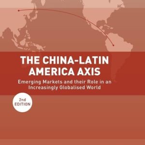 The China-Latin America Axis (Emerging Markets and their Role in an Increasingly Globalised World) (2nd Edition)