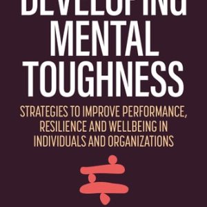 Developing Mental Toughness (Strategies to Improve Performance, Resilience and Wellbeing in Individuals and Organizations) (3rd Edition)