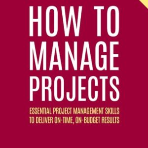 How to Manage Projects (Essential Project Management Skills to Deliver On-time, On-budget Results) (2nd Edition)