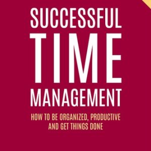 Successful Time Management (How to be Organized, Productive and Get Things Done) (6th Edition)