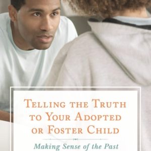 Telling the Truth to Your Adopted or Foster Child: Making Sense of the Past (2nd Edition)