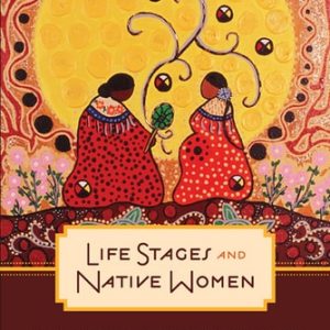 Life Stages and Native Women: Memory, Teachings, and Story Medicine (3rd Edition)