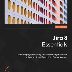 Jira 8 Essentials (Effective project tracking and issue management with enhanced Jira 8.21 and Data Center features, 6th Edition)