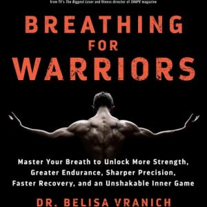 Breathing for Warriors (Master Your Breath to Unlock More Strength, Greater Endurance, Sharper Precision, Faster Recovery, and an Unshakable Inner Game)
