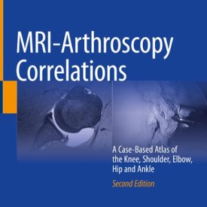 MRI-Arthroscopy Correlations (A Case-Based Atlas of the Knee, Shoulder, Elbow, Hip and Ankle) (2nd Edition)