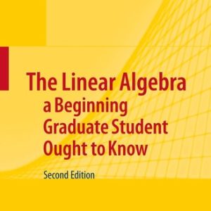 The Linear Algebra a Beginning Graduate Student Ought to Know (2nd Edition)
