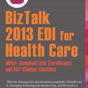 BizTalk 2013 EDI for Health Care (HIPAA-Compliant 834 (Enrollment) and 837 (Claims) Solutions) (2nd Edition)