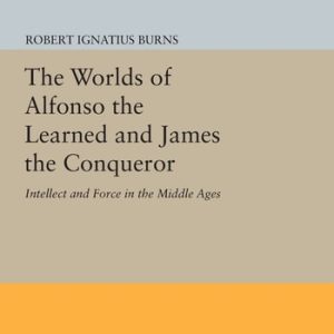 The Worlds of Alfonso the Learned and James the Conqueror (Intellect and Force in the Middle Ages)