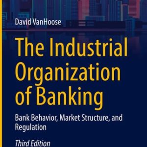 The Industrial Organization of Banking (Bank Behavior, Market Structure, and Regulation) (3rd Edition)