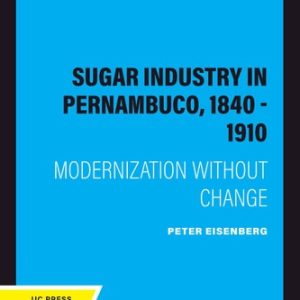 The Sugar Industry in Pernambuco, 1840 - 1910 (Modernization without Change) (2020th Edition)