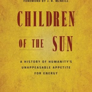 Children of the Sun: A History of Humanity's Unappeasable Appetite for Energy