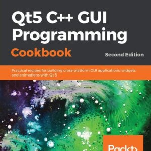 Qt5 C   GUI Programming Cookbook (Practical recipes for building cross-platform GUI applications, widgets, and animations with Qt 5, 2nd Edition)