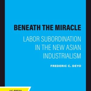 Beneath the Miracle (Labor Subordination in the New Asian Industrialism) (2020th Edition)
