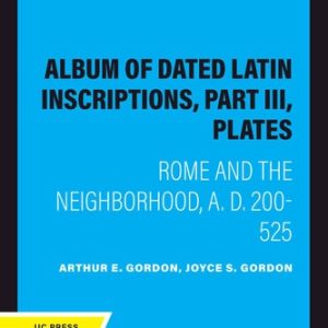 Album of Dated Latin Inscriptions, Part III, Plates (Rome and the Neighborhood, A. D. 200-525) (2020th Edition)