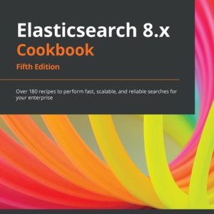 Elasticsearch 8.x Cookbook (Over 180 recipes to perform fast, scalable, and reliable searches for your enterprise, 5th Edition)