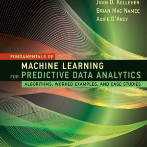 Fundamentals of Machine Learning for Predictive Data Analytics (Algorithms, Worked Examples, and Case Studies) (2nd Edition)