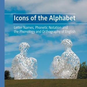 Icons of the Alphabet (Letter Names, Phonetic Notation and the Phonology and Orthography of English) (2024th Edition)