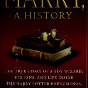 Harry, A History - Now Updated with J.K. Rowling Interview, New Chapter & Photos (The True Story of a Boy Wizard, His Fans, and Life Inside the Harry Potter Phenomenon)