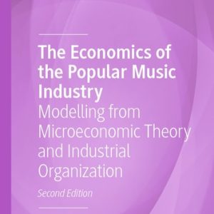 The Economics of the Popular Music Industry (Modelling from Microeconomic Theory and Industrial Organization) (2nd Edition)