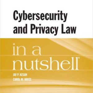 Kesan and Hayes's Cybersecurity and Privacy Law in a Nutshell