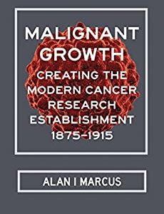 Malignant Growth: Creating the Modern Cancer Research Establishment; 1875–1915