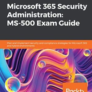 Microsoft 365 Security Administration: MS-500 Exam Guide: Plan and implement security and compliance strategies for Microsoft 365 and hybrid environments