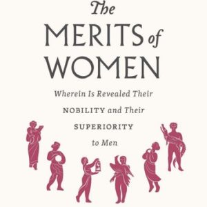 The Merits of Women Wherein Is Revealed Their Nobility and Their Superiority to Men (1st Edition)