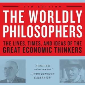 The Worldly Philosophers The Lives, Times And Ideas Of The Great Economic Thinkers (7th Edition)