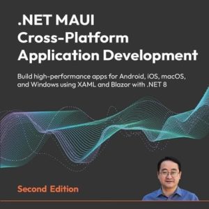 . NET MAUI Cross-Platform Application Development - Second Edition Build High-Performance Apps for Android, IOS, MacOS, and Windows Using XAML and Blazor With . NET 8 (2nd Edition)