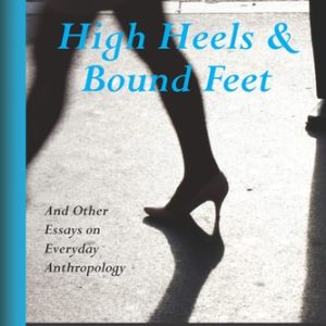 High Heels & Bound Feet And Other Essays on Everyday Anthropology (2nd Edition)