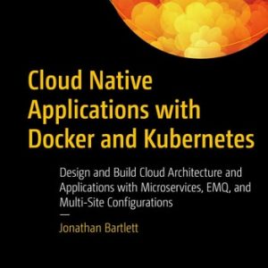 Cloud Native Applications with Docker and Kubernetes Design and Build Cloud Architecture and Applications with Microservices, EMQ, and Multi-Site Configurations (1st Edition)
