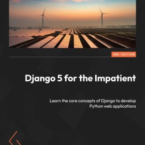 Django 5 for the Impatient Learn the Core Concepts of Django to Develop Python Web Applications (2nd Edition)