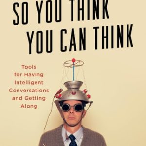 So You Think You Can Think Tools for Having Intelligent Conversations and Getting Along (1st Edition)