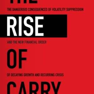 The Rise of Carry: The Dangerous Consequences of Volatility Suppression and the New Financial Order of Decaying Growth and Recurring Crisis (1st Edition)