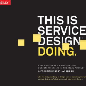 This Is Service Design Doing Applying Service Design Thinking in the Real World: A Practitioners' Handbook (1st Edition)