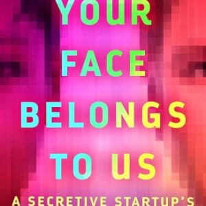 Your Face Belongs to Us A Secretive Startup's Quest to End Privacy as We Know It (1st Edition)