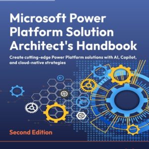 MICROSOFT POWER PLATFORM SOLUTION ARCHITECT'S HANDBOOK Create Cutting-edge Power Platform... Solutions with Ai, Copilot, and Cloud-native Strat (1st Edition)