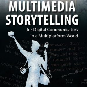 Multimedia Storytelling for Digital Communicators in a Multiplatform World (1st Edition)
