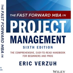 The Fast Forward MBA in Project Management The Comprehensive, Easy-to-Read Handbook for Beginners and Pros (6th Edition)