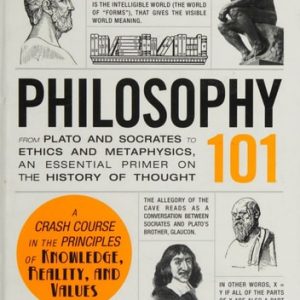 Philosophy 101 From Plato and Socrates to Ethics and Metaphysics, an Essential Primer on the History of Thought (1st Edition)