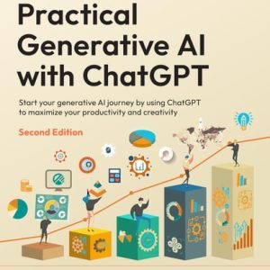 Practical Generative AI with ChatGPT Start Your Generative AI Journey by Using ChatGPT to Maximize Your Productivity and Creativity (1st Edition)