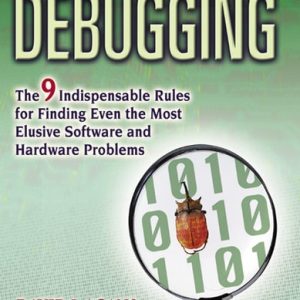 Debugging The Nine Indispensable Rules for Finding Even the Most Elusive Software and Hardware Problems (1st Edition)