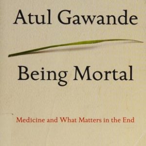 Being Mortal Medicine and What Matters in the End (1st Edition)
