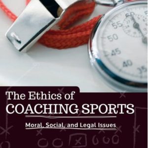 The Ethics of Coaching Sports Moral, Social and Legal Issues (1st Edition)