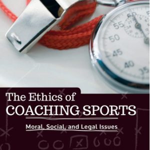 The Ethics of Coaching Sports: Moral, Social and Legal Issues (1st Edition)