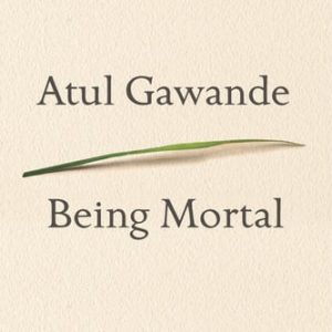 Being mortal: medicine and what matters in the end (1st Edition)