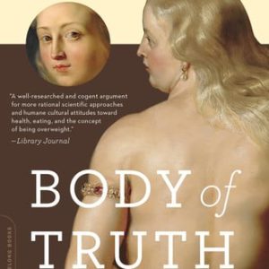 Body of truth: how science, history, and culture drive our obsession with weight - and what we can do about it